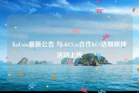 KuCoin最新公告 与sKCS.io合作KCS活期质押活动上线-第1张图片-芝麻交易所下载 KuCoin最新公告 与sKCS.io合作KCS活期质押活动上线-第1张图片-芝麻交易所下载